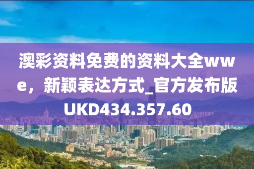 澳彩资料免费的资料大全wwe，新颖表达方式_官方发布版UKD434.357.60