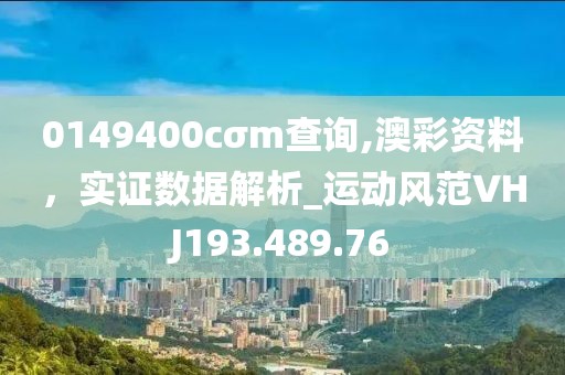 0149400cσm查询,澳彩资料，实证数据解析_运动风范VHJ193.489.76
