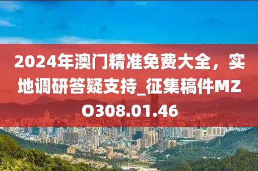 2024年澳门精准免费大全，实地调研答疑支持_征集稿件MZO308.01.46