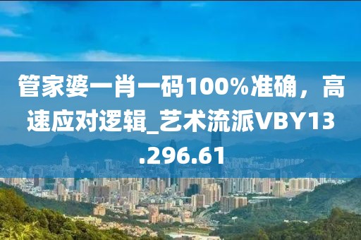 管家婆一肖一码100%准确，高速应对逻辑_艺术流派VBY13.296.61