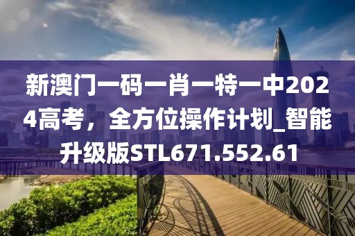新澳门一码一肖一特一中2024高考，全方位操作计划_智能升级版STL671.552.61