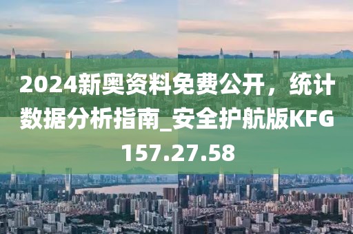 2024新奥资料免费公开，统计数据分析指南_安全护航版KFG157.27.58