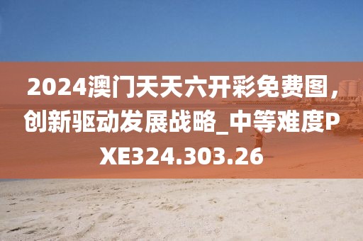 2024澳门天天六开彩免费图，创新驱动发展战略_中等难度PXE324.303.26