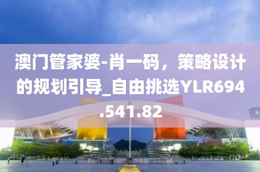 澳门管家婆-肖一码，策略设计的规划引导_自由挑选YLR694.541.82