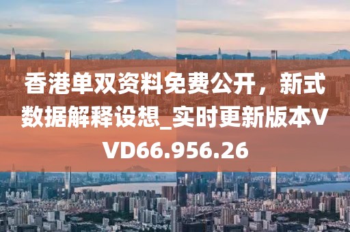 香港单双资料免费公开，新式数据解释设想_实时更新版本VVD66.956.26