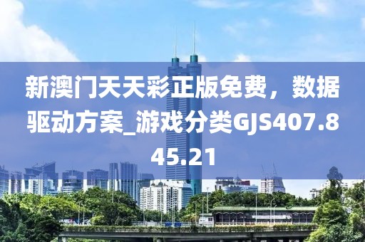 新澳门天天彩正版免费，数据驱动方案_游戏分类GJS407.845.21
