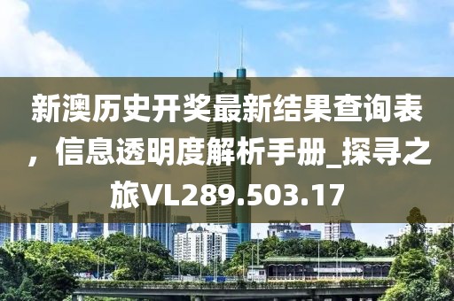 新澳历史开奖最新结果查询表，信息透明度解析手册_探寻之旅VL289.503.17