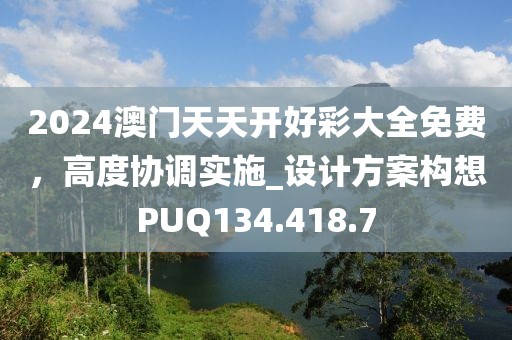 2024澳门天天开好彩大全免费，高度协调实施_设计方案构想PUQ134.418.7