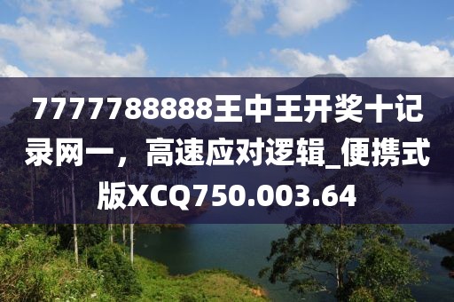 7777788888王中王开奖十记录网一，高速应对逻辑_便携式版XCQ750.003.64