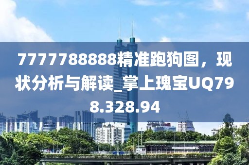 7777788888精准跑狗图，现状分析与解读_掌上瑰宝UQ798.328.94