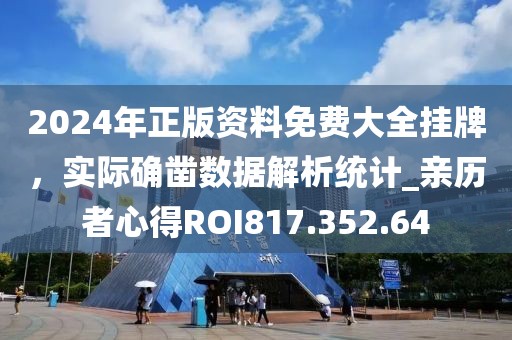 2024年正版资料免费大全挂牌，实际确凿数据解析统计_亲历者心得ROI817.352.64