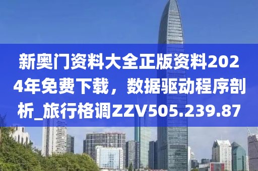 新奥门资料大全正版资料2024年免费下载，数据驱动程序剖析_旅行格调ZZV505.239.87