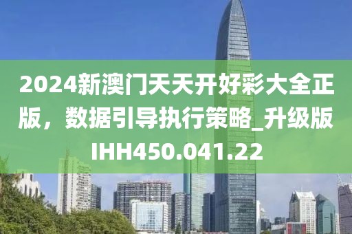 2024新澳门天天开好彩大全正版，数据引导执行策略_升级版IHH450.041.22