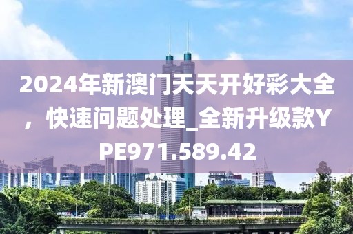 2024年新澳门天天开好彩大全，快速问题处理_全新升级款YPE971.589.42