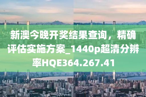 新澳今晚开奖结果查询，精确评估实施方案_1440p超清分辨率HQE364.267.41