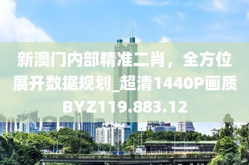 新澳门内部精准二肖，全方位展开数据规划_超清1440P画质BYZ119.883.12