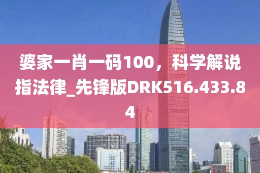 婆家一肖一码100，科学解说指法律_先锋版DRK516.433.84