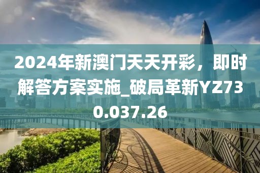 2024年新澳门天天开彩，即时解答方案实施_破局革新YZ730.037.26