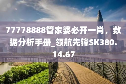 77778888管家婆必开一肖，数据分析手册_领航先锋SK380.14.67