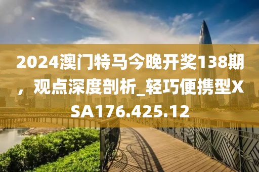 2024澳门特马今晚开奖138期，观点深度剖析_轻巧便携型XSA176.425.12