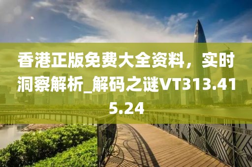 香港正版免费大全资料，实时洞察解析_解码之谜VT313.415.24