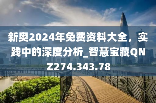 新奥2024年免费资料大全，实践中的深度分析_智慧宝藏QNZ274.343.78