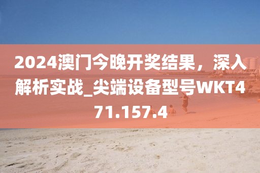 2024澳门今晚开奖结果，深入解析实战_尖端设备型号WKT471.157.4