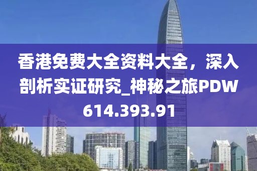 香港免费大全资料大全，深入剖析实证研究_神秘之旅PDW614.393.91