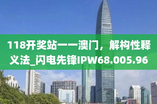 118开奖站一一澳门，解构性释义法_闪电先锋IPW68.005.96