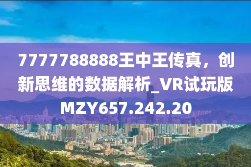 7777788888王中王传真，创新思维的数据解析_VR试玩版MZY657.242.20