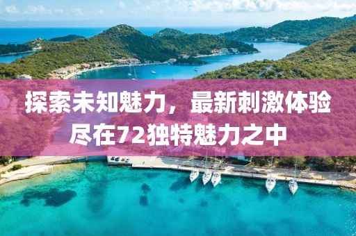 探索未知魅力，最新刺激体验尽在72独特魅力之中
