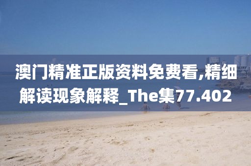 澳门精准正版资料免费看,精细解读现象解释_The集77.402