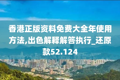 香港正版资料免费大全年使用方法,出色解释解答执行_还原款52.124