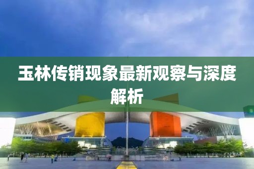 玉林传销现象最新观察与深度解析