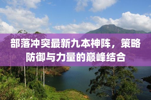 部落冲突最新九本神阵，策略防御与力量的巅峰结合