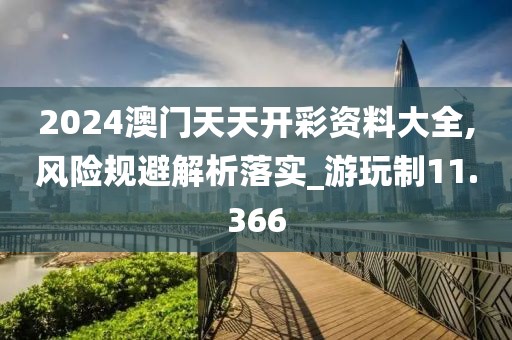 2024澳门天天开彩资料大全,风险规避解析落实_游玩制11.366