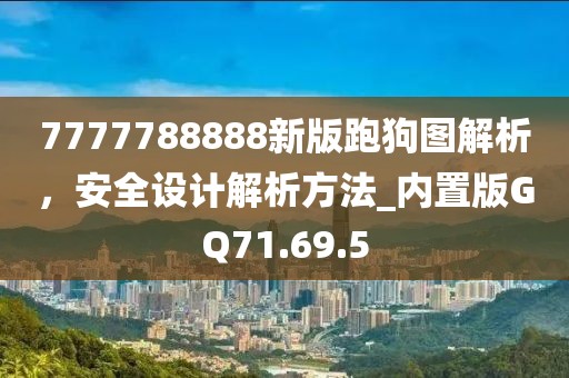 7777788888新版跑狗图解析，安全设计解析方法_内置版GQ71.69.5