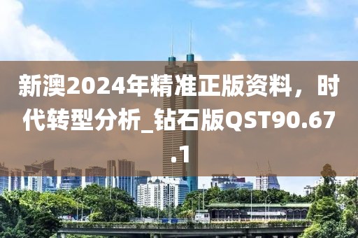 新澳2024年精准正版资料，时代转型分析_钻石版QST90.67.1