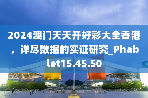 2024澳门天天开好彩大全香港，详尽数据的实证研究_Phablet15.45.50