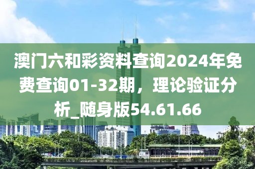 澳门六和彩资料查询2024年免费查询01-32期，理论验证分析_随身版54.61.66