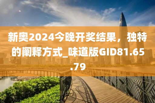 新奥2024今晚开奖结果，独特的阐释方式_味道版GID81.65.79