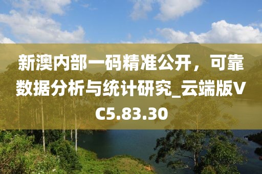 新澳内部一码精准公开，可靠数据分析与统计研究_云端版VC5.83.30