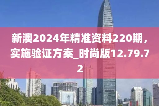新澳2024年精准资料220期，实施验证方案_时尚版12.79.72
