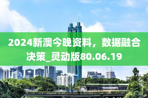 2024新澳今晚资料，数据融合决策_灵动版80.06.19