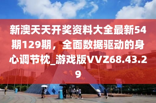 新澳天天开奖资料大全最新54期129期，全面数据驱动的身心调节枕_游戏版VVZ68.43.29