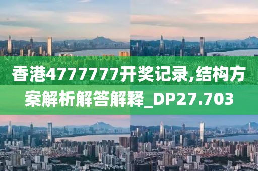 香港4777777开奖记录,结构方案解析解答解释_DP27.703
