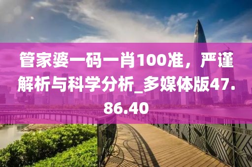 管家婆一码一肖100准，严谨解析与科学分析_多媒体版47.86.40
