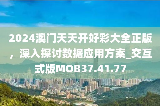 2024澳门天天开好彩大全正版，深入探讨数据应用方案_交互式版MOB37.41.77