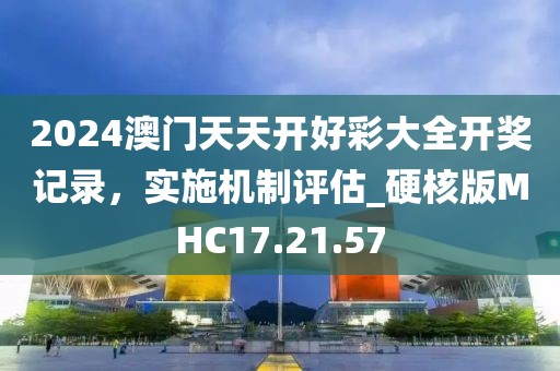 2024澳门天天开好彩大全开奖记录，实施机制评估_硬核版MHC17.21.57