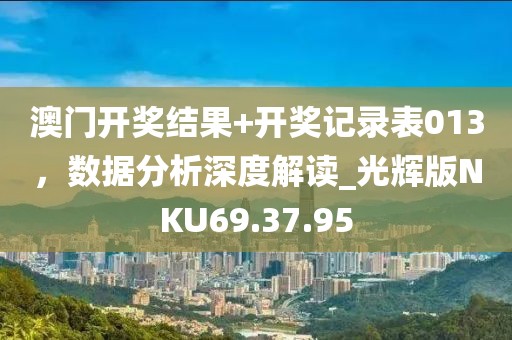 澳门开奖结果+开奖记录表013，数据分析深度解读_光辉版NKU69.37.95
